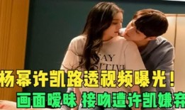 杨幂许凯爆料视频合集,幕后花絮大揭秘！